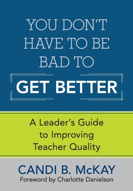 You Don't Have to Be Bad to Get Better: A Leader's Guide to Improving Teacher Quality