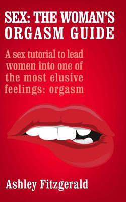 Sex: The Woman's Orgasm Guide: A sex tutorial to lead women into one of