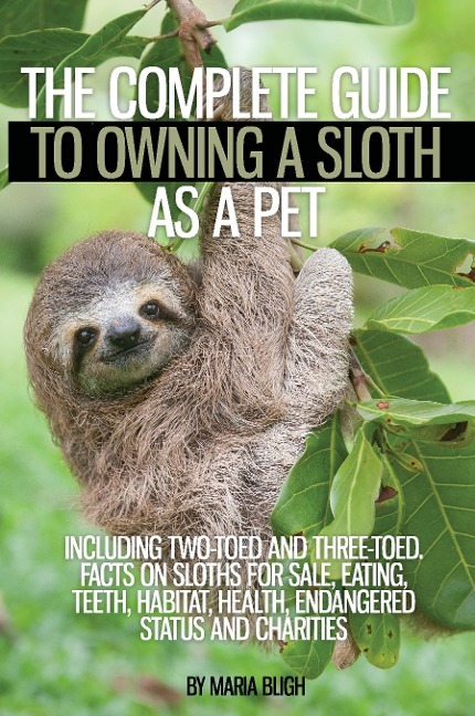 The Complete Guide to Owning a Sloth as a Pet Including Two-Toed and