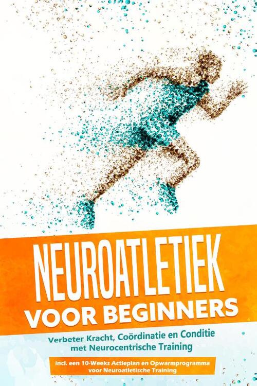 Neuroatletiek voor Beginners: Verbeter Kracht, Coördinatie en Conditie met Neurocentrische Training – Inclusief een 10-Weeks Actieplan en