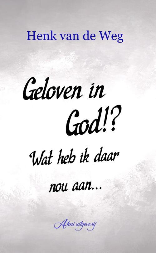 Geloven in God!? Wat heb ik daar nou aan -  Henk van de Weg (ISBN: 9789083228037)