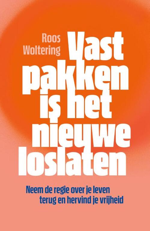 Vastpakken is het nieuwe loslaten -  Roos Woltering (ISBN: 9789400517264)