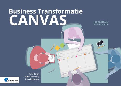 Business Transformatie Canvas – van strategie naar executie -  Marc Beijen, Roos Tigchelaar, Ruben Heetebrij (ISBN: 9789401813709)