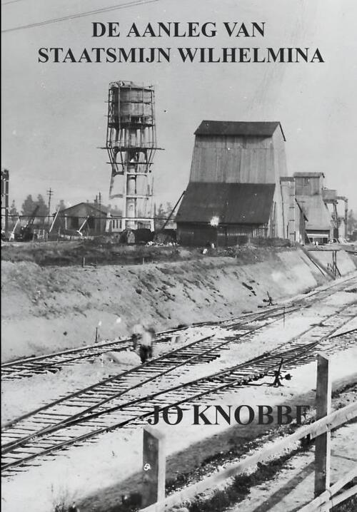 De Aanleg Van Staatsmijn Wilhelmina -  Jo Knobbe (ISBN: 9789403651002)