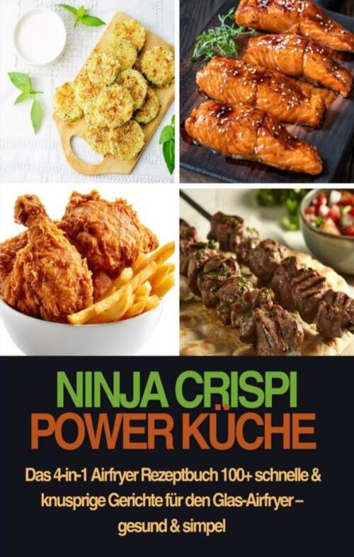 Nina Kross Ninja CRISPi Power K&uuml;che – Das 4-in-1 Airfryer Rezeptbuch 100+ schnelle & knusprige Gerichte f&uuml;r den Glas-Airfryer – gesund & simpel -  
