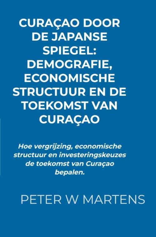 Curaçao door de Japanse Spiegel: Demografie, Economische Structuur en de Toekomst van Curaçao -  Peter W Martens (ISBN: 9789403850924)