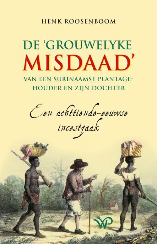 De ‘grouwelyke misdaad’ van een Surinaamse plantagehouder en zijn dochter -  Henk Roosenboom (ISBN: 9789462498747)