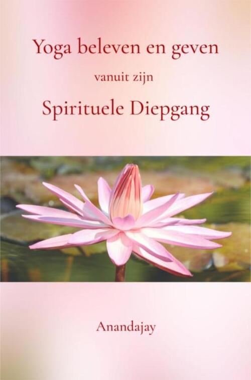 Anandajay Yoga beleven en geven vanuit zijn Spirituele Diepgang -   (ISBN: 9789465318158)