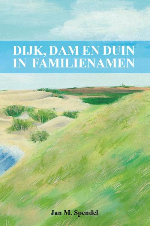 Dijk, dam en duin in familienamen -  Jan M. Spendel (ISBN: 9789493172791)