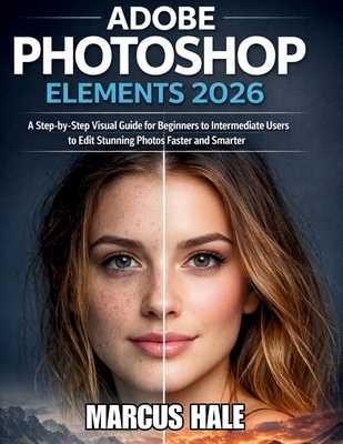 Adobe Photoshop Elements 2026: A Step-by-Step Visual Guide for Beginners to Intermediate Users ...