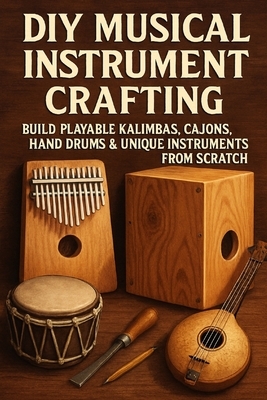 DIY Musical Instrument Crafting: Build Playable Kalimbas, Cajóns, Hand ...