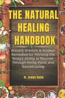 The Natural Healing Handbook: Ancient Wisdom & Modern Remedies for