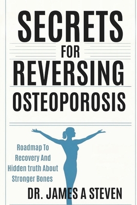 Secrets For Reversing Osteoporosis: Roadmap To Recovery And Hidden