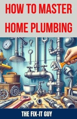 How to Master Home Plumbing: The Ultimate DIY Guide to Fixing Leaks