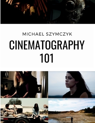 Cinematography 101: Mastering the Art of Visual Storytelling, Michael ...