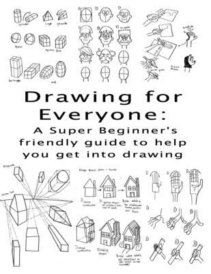 Drawing for Everyone: A Super Beginner's friendly guide to help you get ...