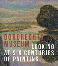 The Dordrecht Museum - Looking at Six Centuries of Painting